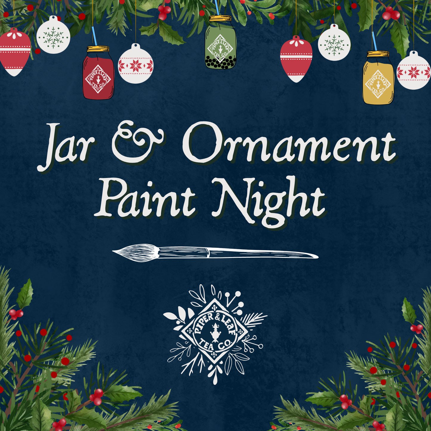 A festive graphic with jars and ornaments hangs above "Jar & Ornament Paint Night," ideal for a holiday painting event. A paintbrush and Piper and Leaf Tea Co. logo appear below, framed by holiday greenery with hints of sugar cookie and tea.