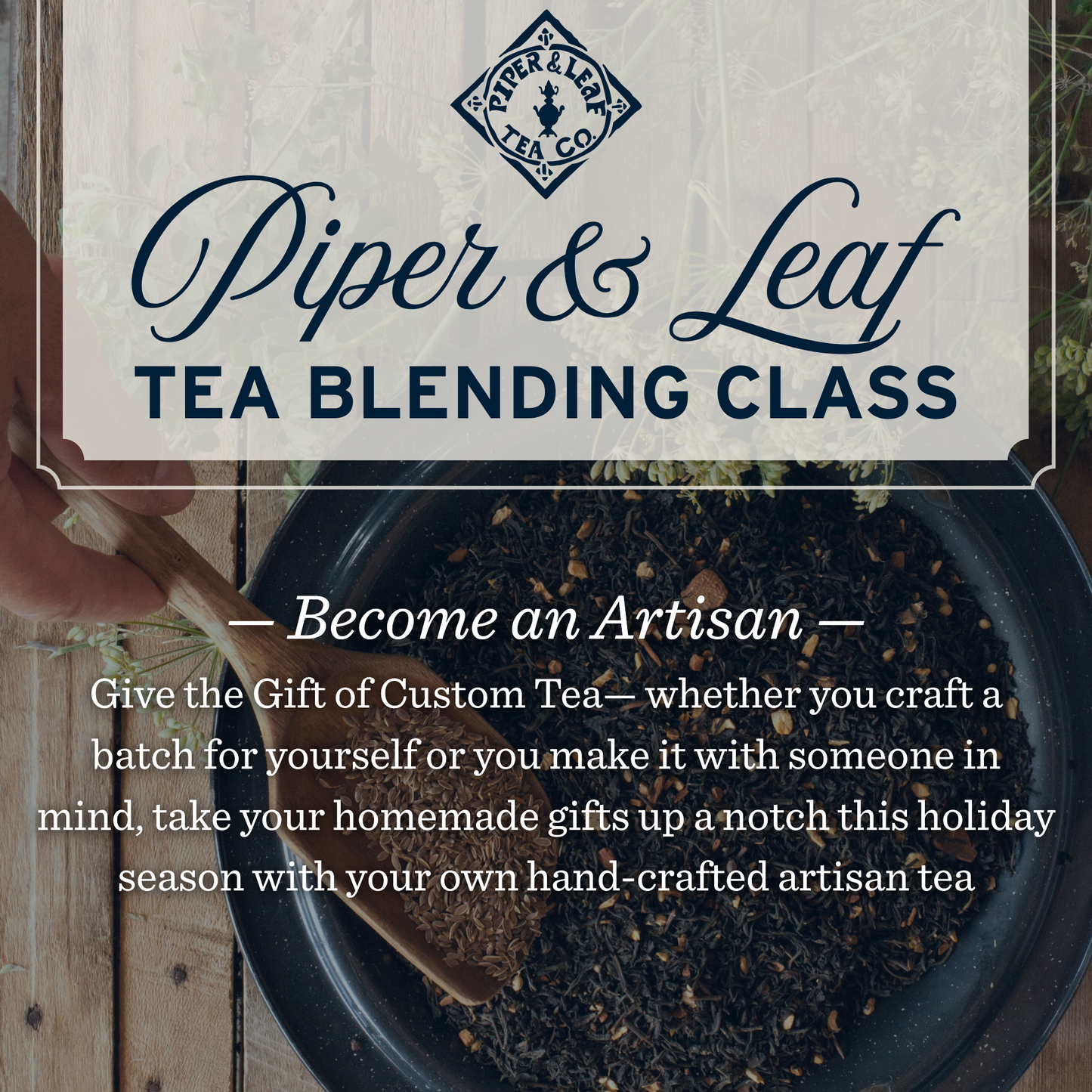 Discover Piper and Leaf Tea Co.'s Tea Blending Workshop—create your own custom tea blend for a unique holiday treat. The promo image shows a bowl of tea ingredients and a wooden spoon, inviting you to personalize your blend.