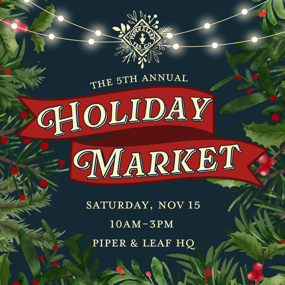 Promote your business at the 2024 Holiday Market by Piper and Leaf Tea Co.! Join us Saturday, Nov 15, 10am–3pm. Festive greenery and lights await. Reserve your spot—apply for the Holiday Market Booth Fee today!.